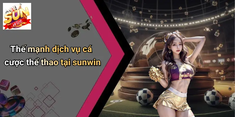 SUN WIN 14 Thế mạnh dịch vụ cá cược thể thao tại sunwin